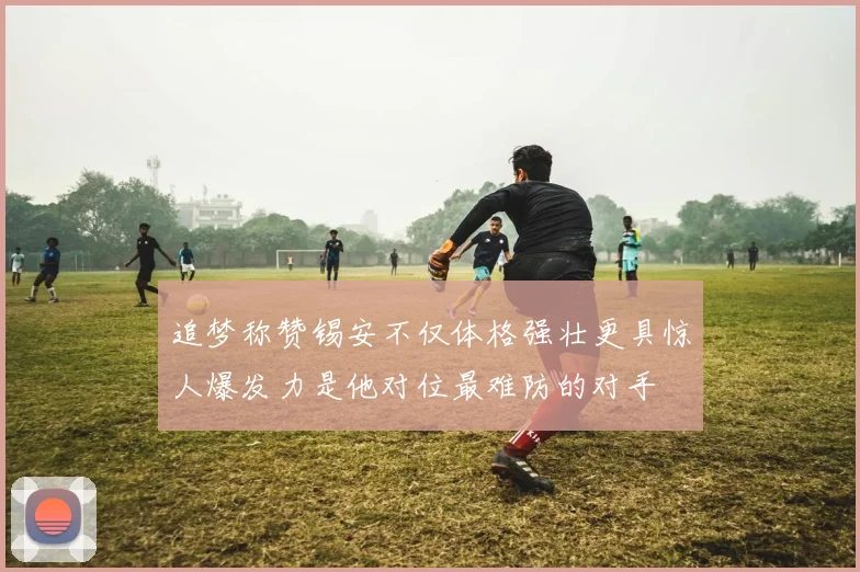 追梦称赞锡安不仅体格强壮更具惊人爆发力是他对位最难防的对手