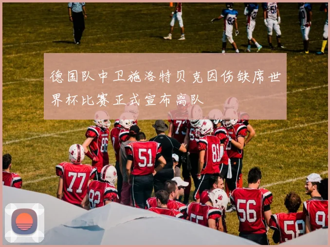 德国队中卫施洛特贝克因伤缺席世界杯比赛正式宣布离队