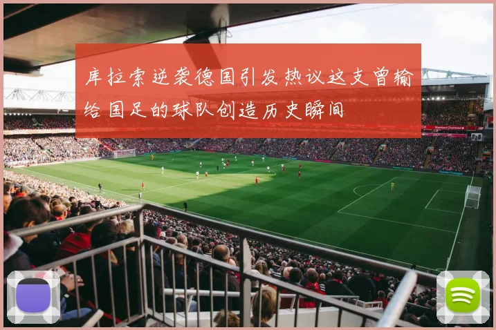 库拉索逆袭德国引发热议这支曾输给国足的球队创造历史瞬间