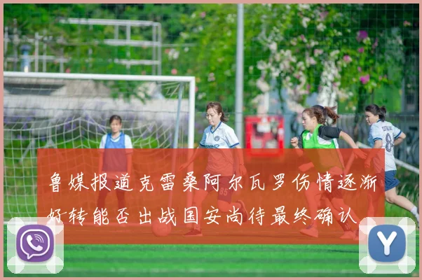 鲁媒报道克雷桑阿尔瓦罗伤情逐渐好转能否出战国安尚待最终确认