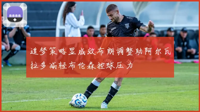 追梦策略显成效布朗调整助阿尔瓦拉多减轻布伦森控球压力